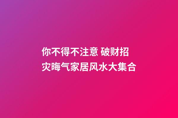 你不得不注意 破财招灾晦气家居风水大集合